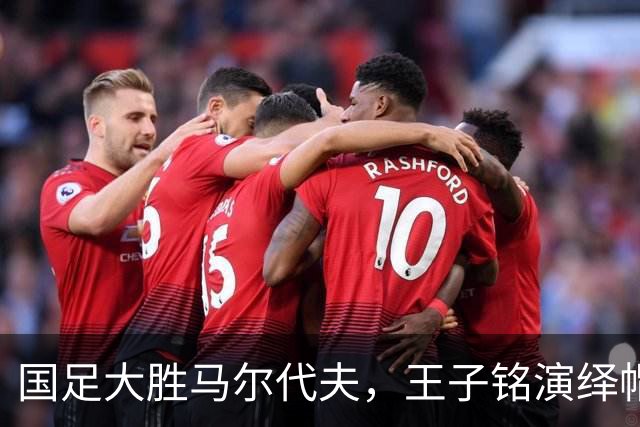 国足大胜马尔代夫，王子铭演绎帽子戏法