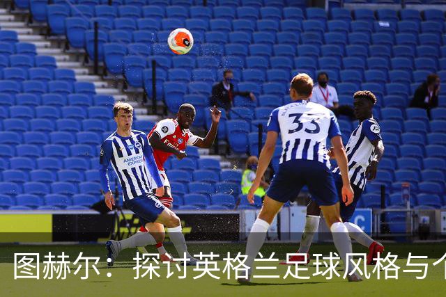 图赫尔：探讨英格兰足球风格与个人成长之路