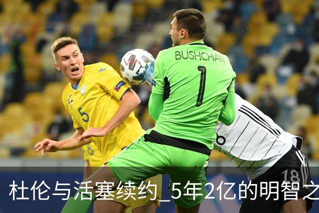 杜伦与活塞续约 5年2亿的明智之选令人信服