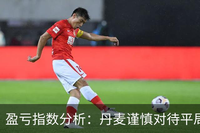 盈亏指数分析：丹麦谨慎对待平局风险