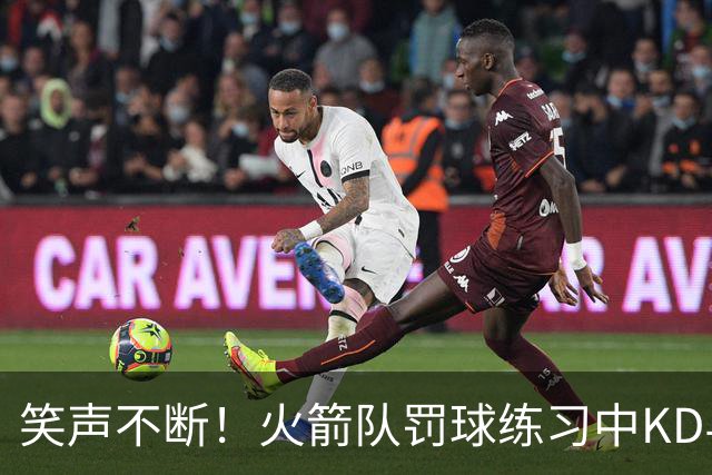 笑声不断！火箭队罚球练习中KD与伊森搞怪互动