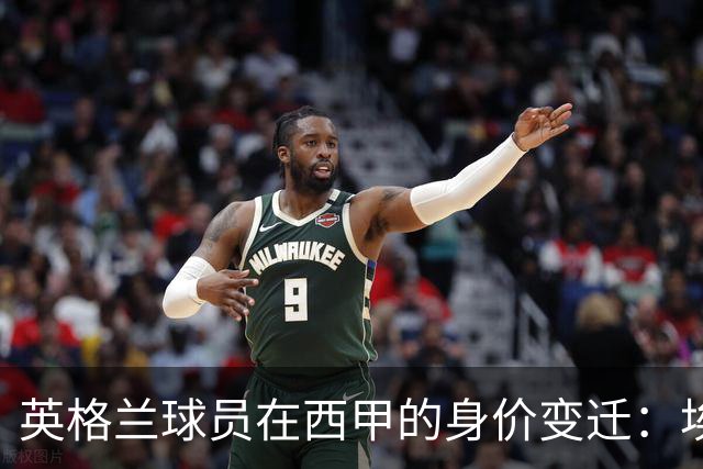 英格兰球员在西甲的身价变迁：埃利奥特的挑战与明星的辉煌