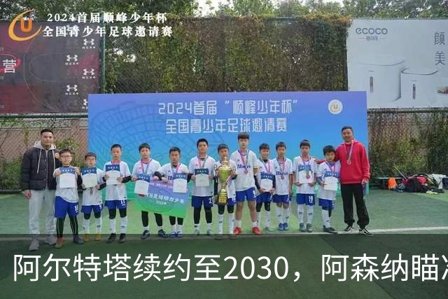 阿尔特塔续约至2030，阿森纳瞄准冬窗新星